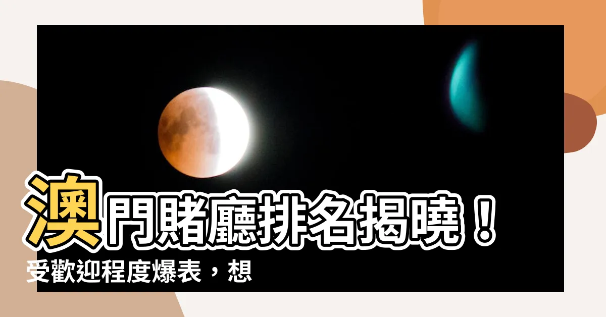 【澳門賭廳排名】澳門賭廳排名揭曉！受歡迎程度爆表，想知道第一名嗎？