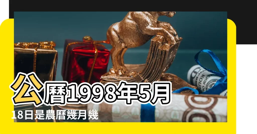 公曆1998年5月18日是農曆幾月幾號 |1998年5月18日農曆多少號 |1998年5月18日出生時間看命運 |【1998年五月十八日公曆】