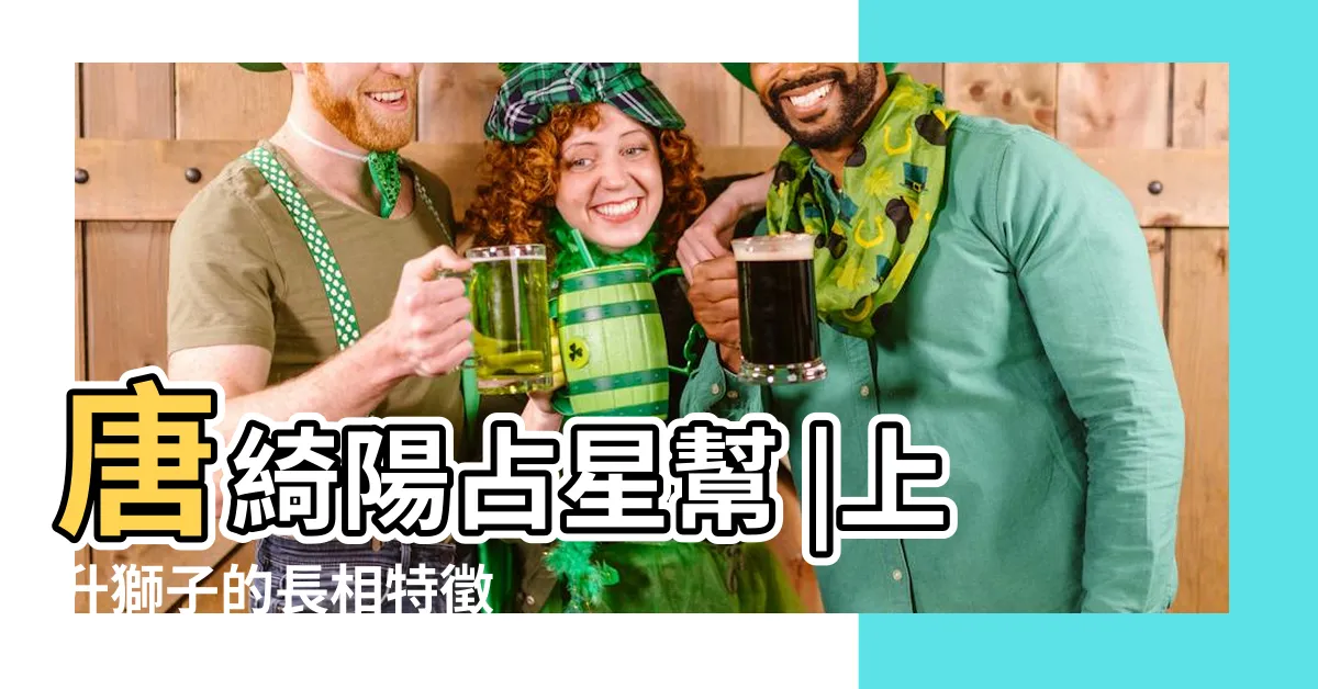 【上升獅子外貌】唐綺陽占星幫 |上升獅子的長相特徵 |上升星座與外貌 |