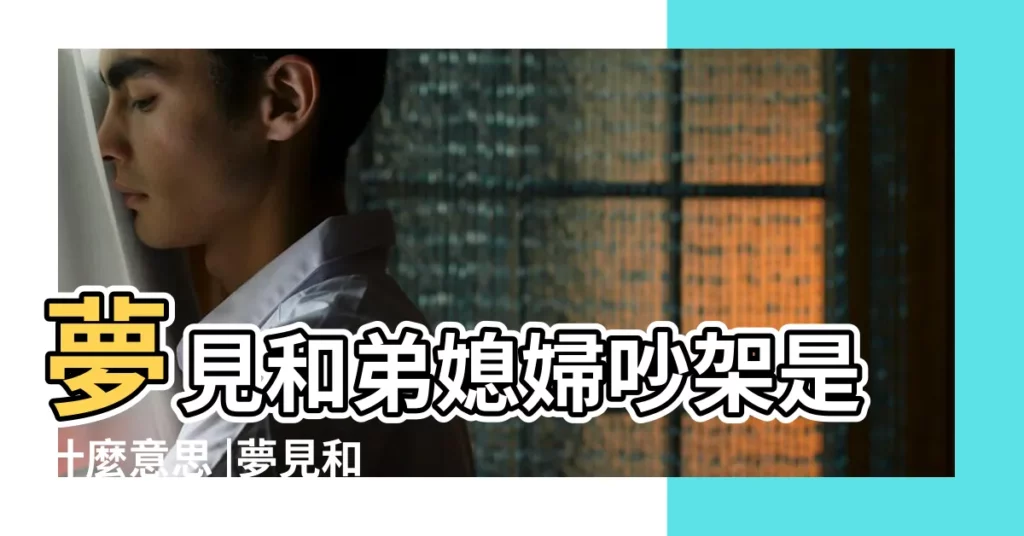 夢見和弟媳婦吵架是什麼意思 |夢見和媳婦吵架 |夢到和兒媳婦吵架有什麼説法 |【夢見媳婦吵架走了】