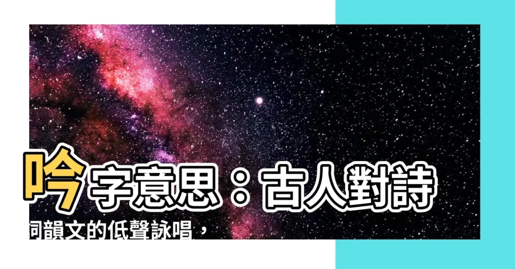 【吟意思】吟字意思：古人對詩詞韻文的低聲詠唱，涵養情懷，意境深遠