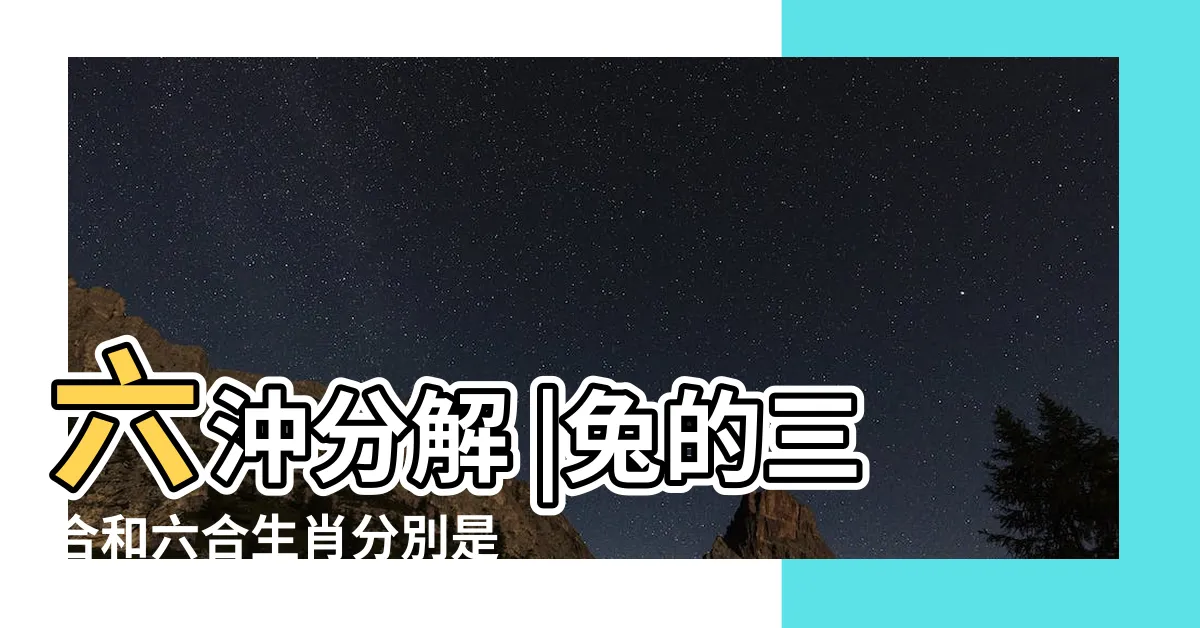 【兔子的三合】六沖分解 |兔的三合和六合生肖分別是什麼屬兔人適合婚配的屬相 |十二生肖的三合生肖和六合生肖分別是什麼 |