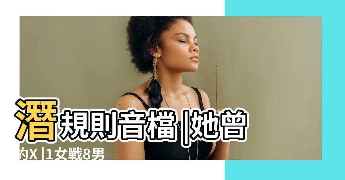 【翁雨娃娃】潛規則音檔 |她曾約X |1女戰8男 |