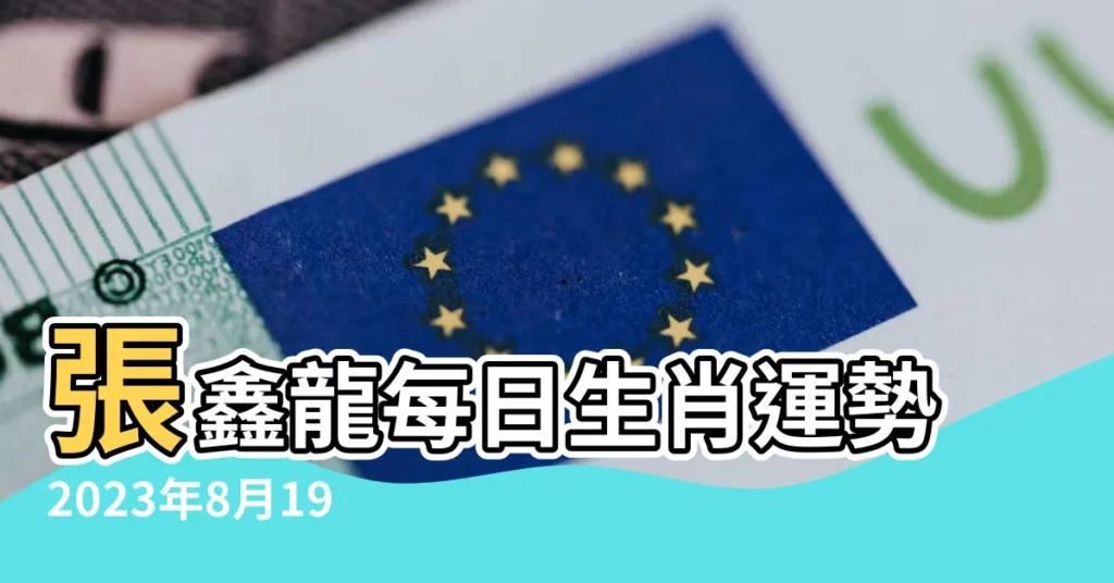 張鑫龍每日生肖運勢2023年8月19日 |2023年8月19日特吉生肖小運播報 |原創2023年8月19日生肖運勢提前看 |【17年8月19日生肖運勢如何】