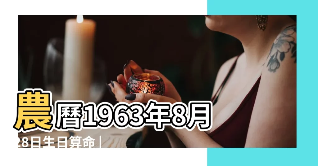 農曆1963年8月28日生日算命 |1963年8月28日出生的人五行缺什麼 |1963年8月28日出生日期看命運 |【1963年8月28日子時算命】