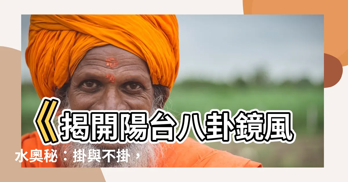 【八卦鏡掛陽台】《揭開陽台八卦鏡風水奧秘：掛與不掛，一鏡定安危》