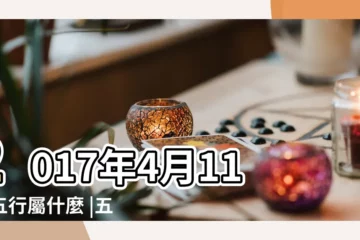 【2017年4月11日五行屬性】2017年4月11日五行屬什麼 |五行缺什麼 |2017年4月11日出生的人是什麼命 |