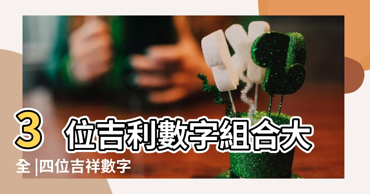 【吉祥數字組合】3位吉利數字組合大全 |四位吉祥數字組合 |4位吉祥數 |