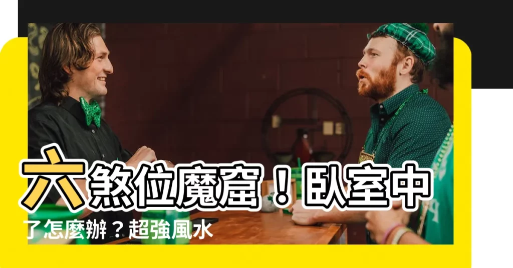 【六煞位卧室】六煞位魔窟！卧室中了怎麼辦？超強風水化解術大公開！