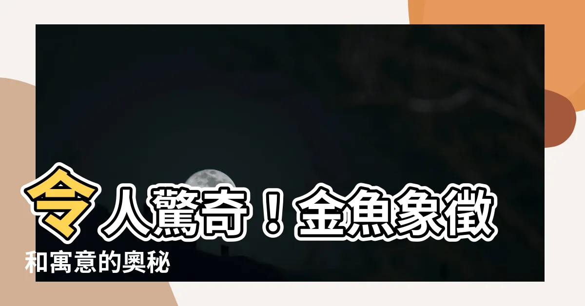 【金魚的寓意】令人驚奇！金魚象徵和寓意的奧秘