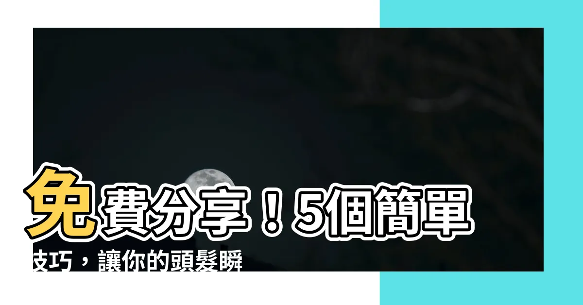 【頭髮順滑】免費分享！5個簡單技巧，讓你的頭髮瞬間順滑亮麗！