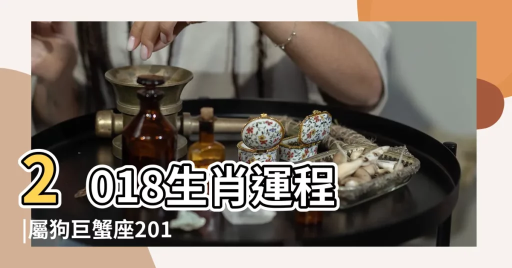 2018生肖運程 |屬狗巨蟹座2018年運勢腳踏實地迎接正財 |狗年犯太歲屬狗易有感情變化 |【屬狗巨蟹座2018年運程】