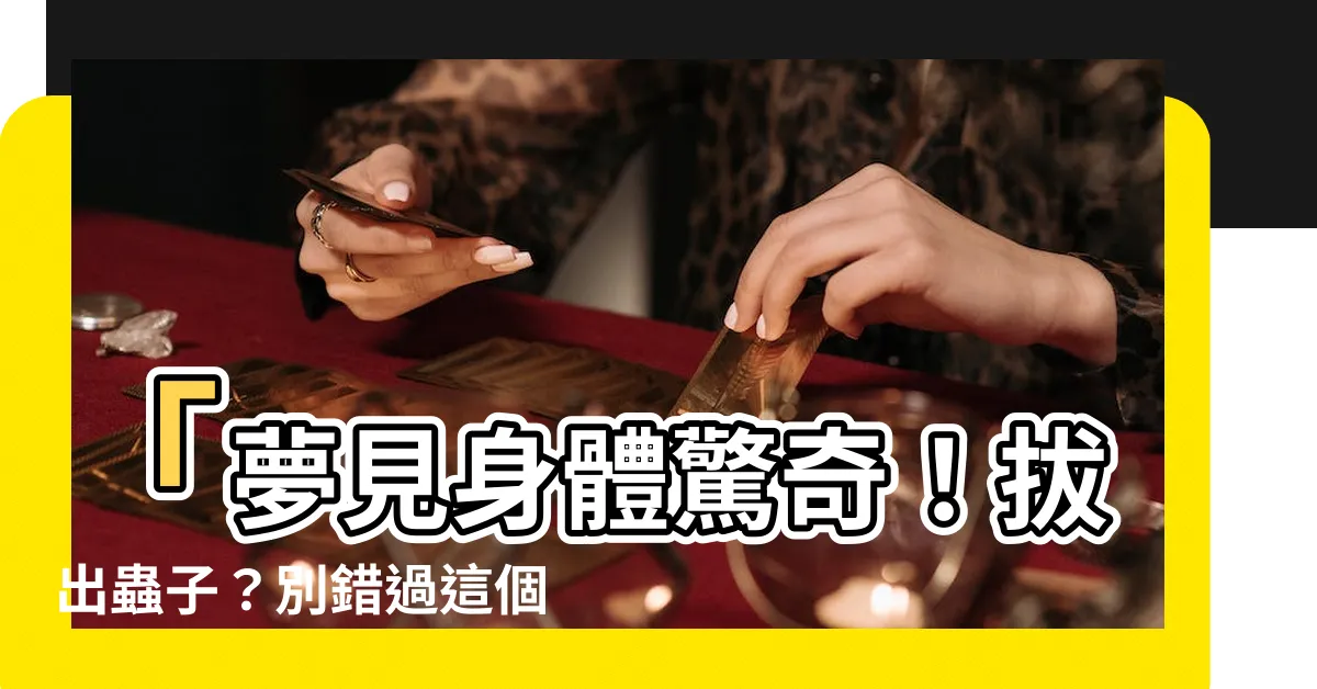 【夢見身體拔出蟲】「夢見身體驚奇！拔出蟲子？別錯過這個令人嘆為觀止的奇觀！」