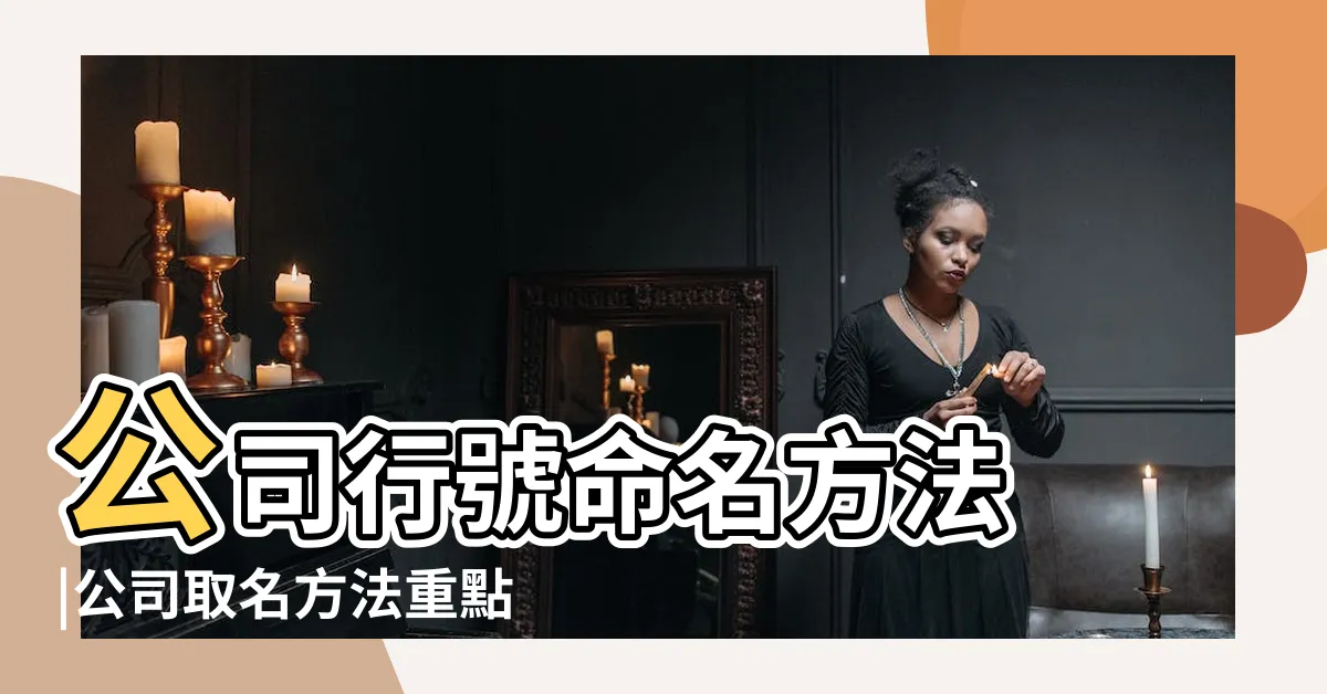 【公司 命名 與 負責 人 八字】公司行號命名方法 |公司取名方法重點 |公司命名 |
