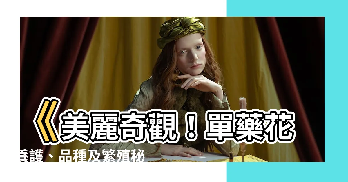 【單藥花】《美麗奇觀！單藥花養護、品種及繁殖秘訣》