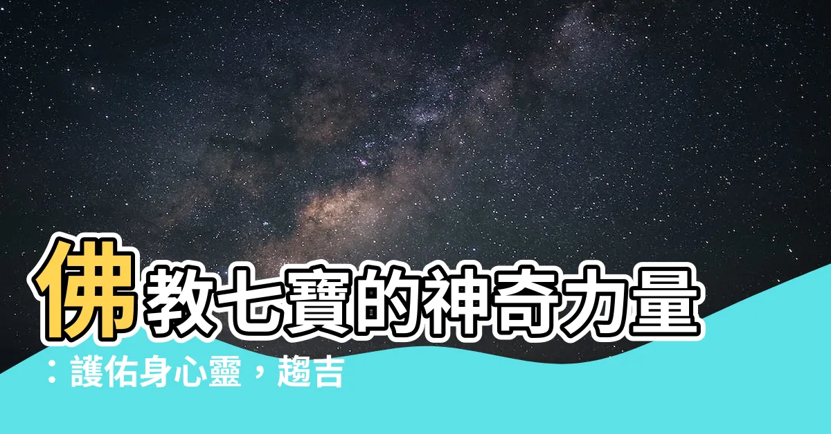 【佛教七寶作用】佛教七寶的神奇力量：護佑身心靈，趨吉避邪