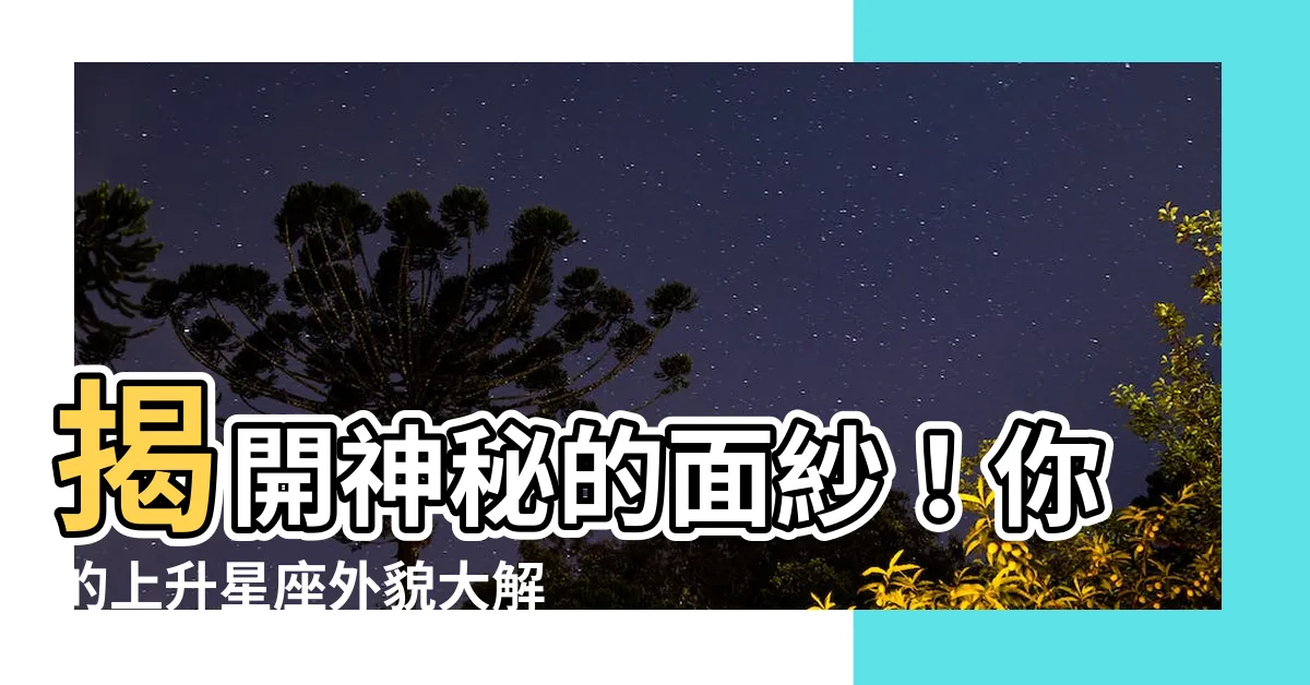 【上升星座外貌】揭開神秘的面紗！你的上升星座外貌大解密