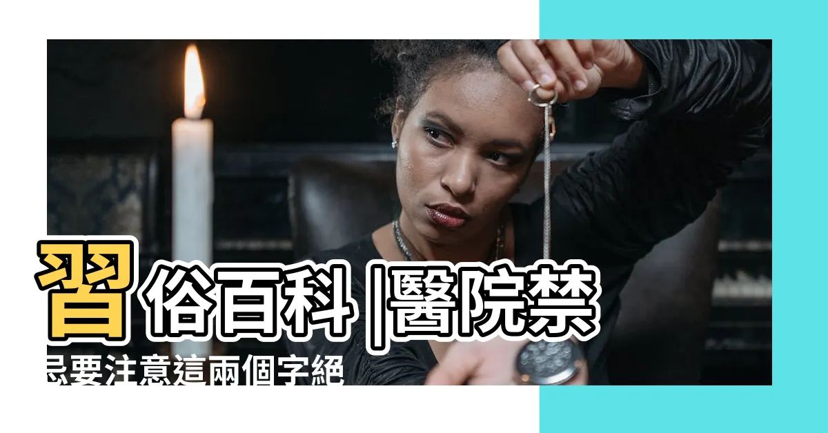 【出院禁忌】習俗百科 |醫院禁忌要注意這兩個字絕對不可説 |不可不知的醫院禁忌feat |