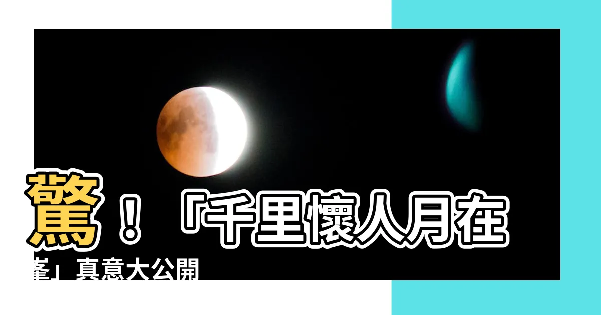 【千里懷人月在峯的意思】驚！「千里懷人月在峯」真意大公開