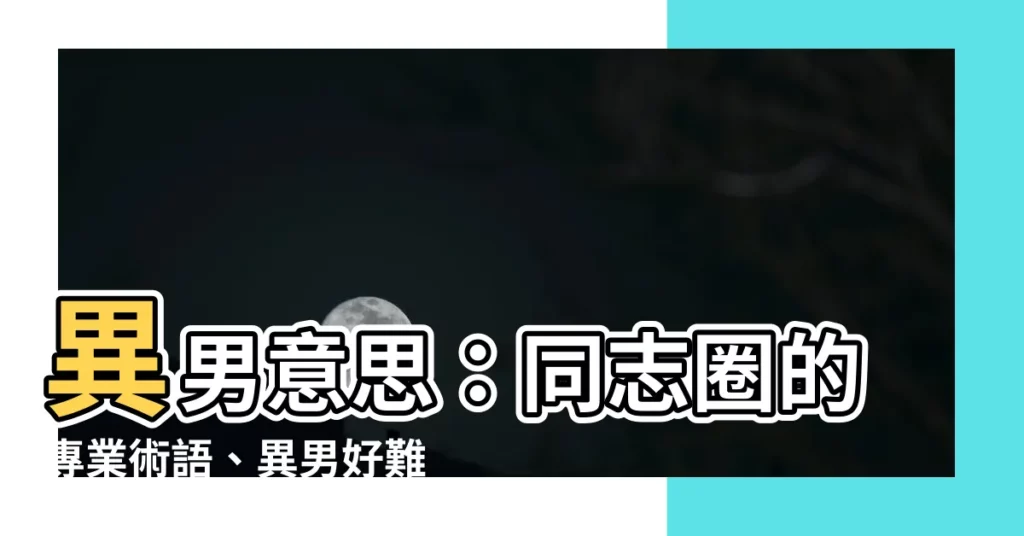 【異男 意思】異男意思：同志圈的專業術語、異男好難？異男與他們的產地