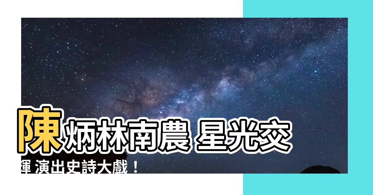 【陳炳林南農】陳炳林南農 星光交輝 演出史詩大戲！