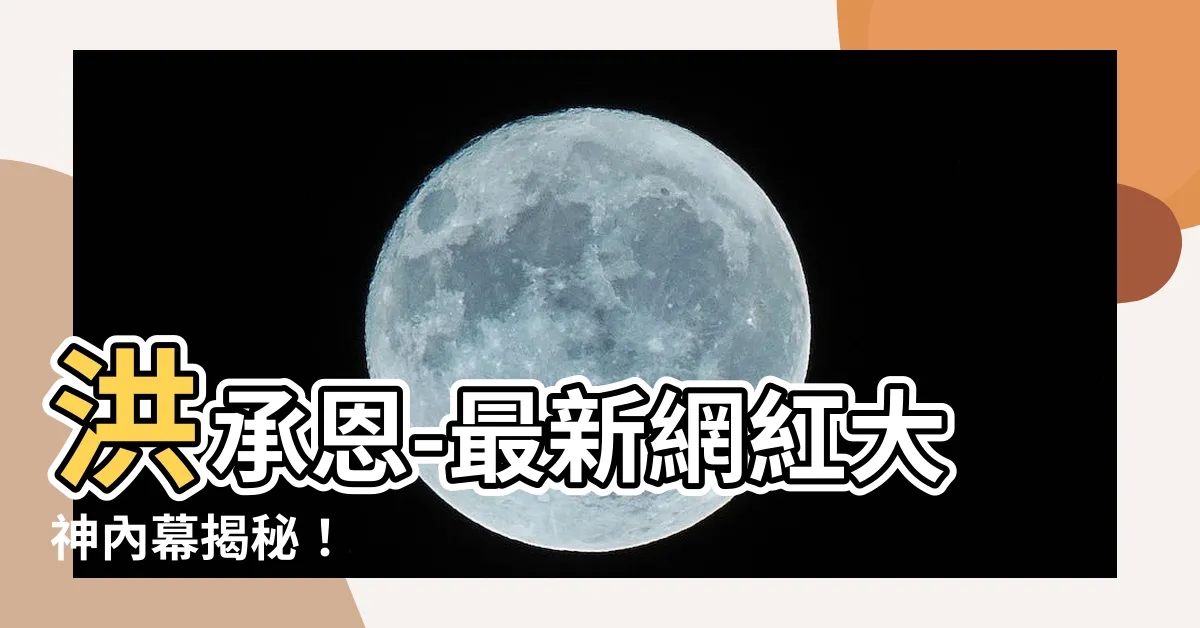 【洪承恩】洪承恩-最新網紅大神內幕揭秘！