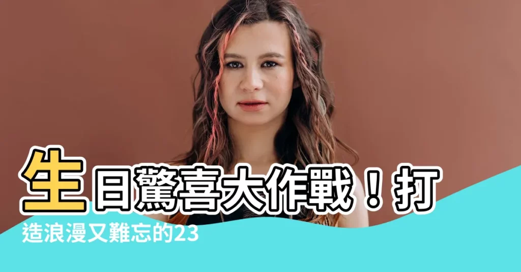 【過生日】生日驚喜大作戰！打造浪漫又難忘的23種約會提案