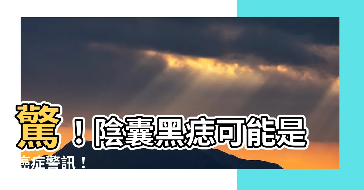 【陰囊 黑痣】驚！陰囊黑痣可能是癌症警訊！