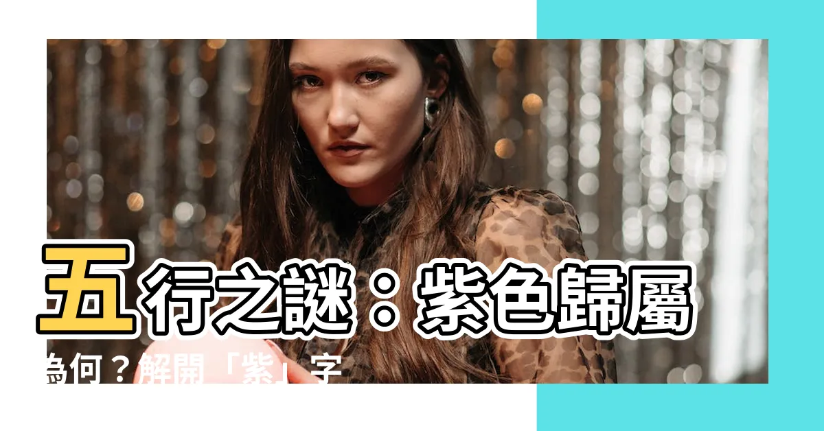 【五行 紫】五行之謎：紫色歸屬為何？解開「紫」字的五行秘密