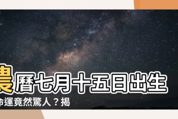 【農曆七月十五日出生】農曆七月十五日出生的命運竟然驚人？揭密特殊意義！