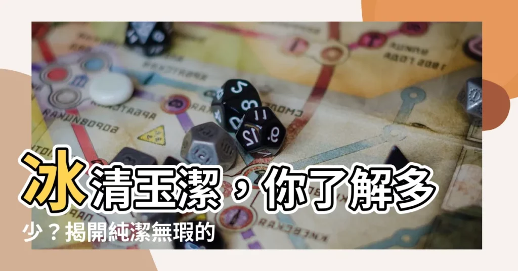 【冰清玉潔解釋】冰清玉潔,你瞭解多少?揭開純潔無瑕的詞語秘密