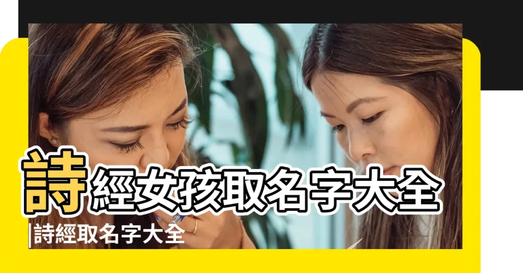 詩經女孩取名字大全 |詩經取名字大全集男孩女孩起名 |女孩用詩經取名字女孩詩經取名字 |【用詩經取女孩的名字大全集】