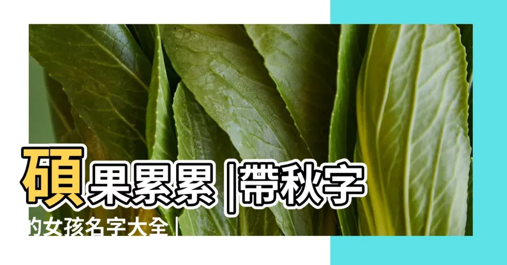 碩果累累 |帶秋字的女孩名字大全 |帶秋字的女孩名字 |【兩個字帶有秋的名字女孩名字大全】
