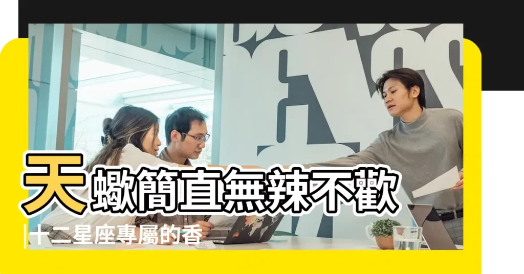 天蠍簡直無辣不歡 |十二星座專屬的香水味 |精美頭像 |【十二星座愛吃的味道】