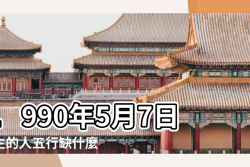 【1990年 5月 7日 五行缺什麼意思】1990年5月7日出生的人五行缺什麼 |五行缺什麼查詢 |1990年5月7日出生的人缺什麼五行 |