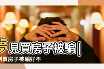 【夢見你買房子被騙】夢見買房子被騙 |夢到買房子被騙好不好 |夢見買房子被騙有什麼寓意 |