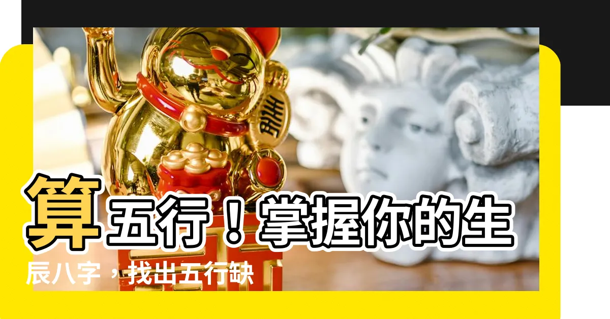 【算 五行】算五行！掌握你的生辰八字，找出五行缺什麼