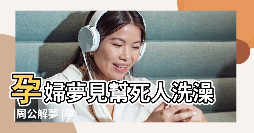 孕婦夢見幫死人洗澡 |周公解夢 |孕婦夢見洗澡被別人看見了是什麼意思 |【懷孕期夢見看死人洗澡】