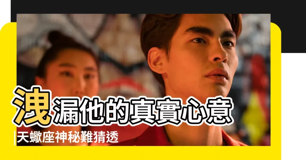 洩漏他的真實心意 |天蠍座神秘難猜透 |天蠍男的什麼行為可以説明他是真的喜歡我 |【天蠍男説求他】