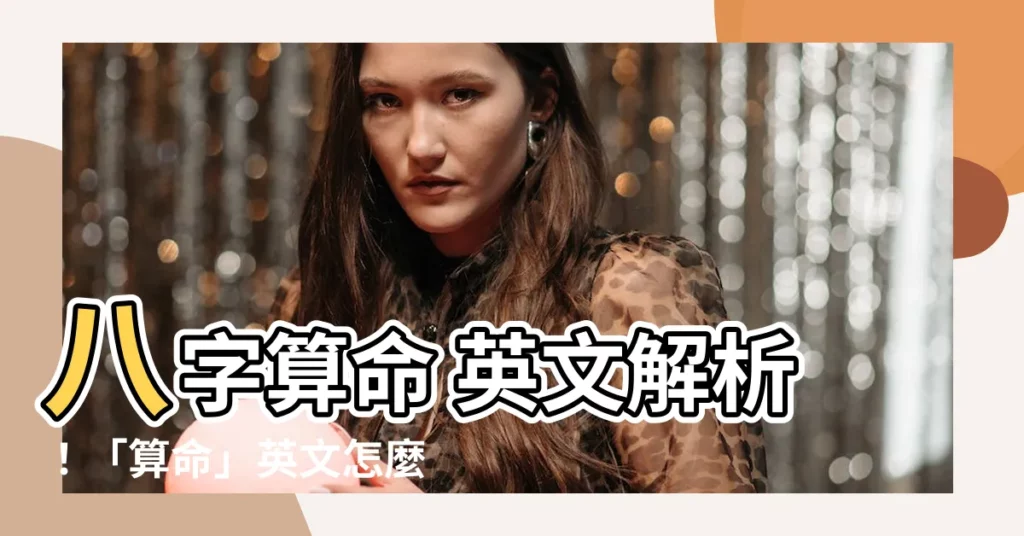 【八字算命 英文】八字算命 英文解析！「算命」英文怎麼説？解鎖占卜關鍵字