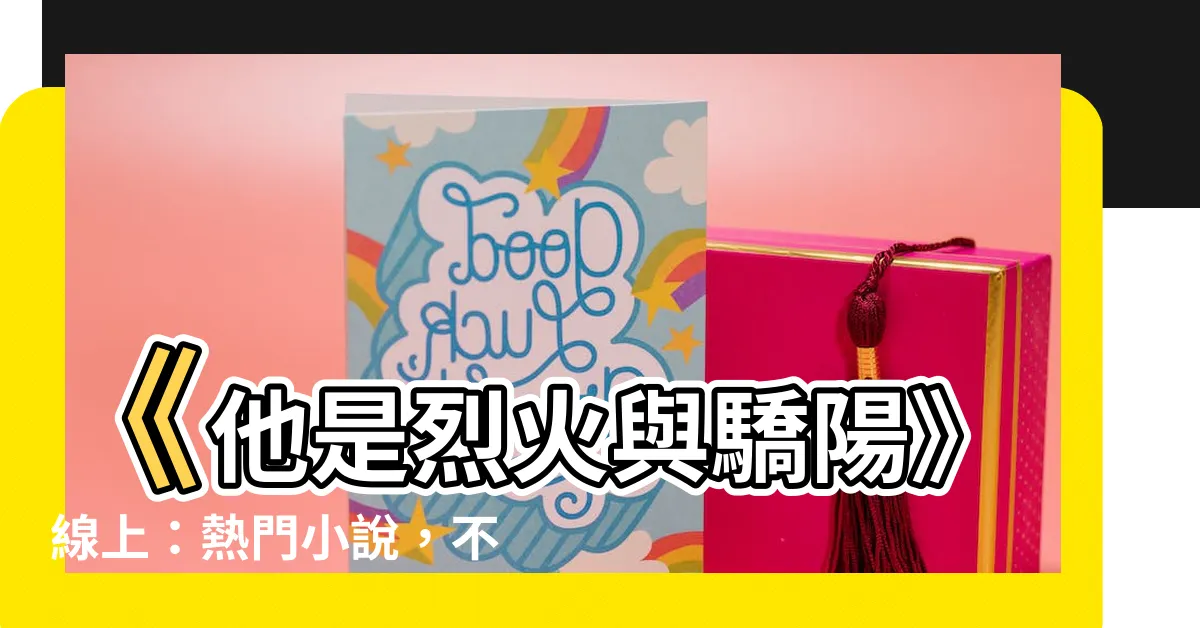 【他是烈火與驕陽線上】《他是烈火與驕陽》線上：熱門小説，不容錯過！