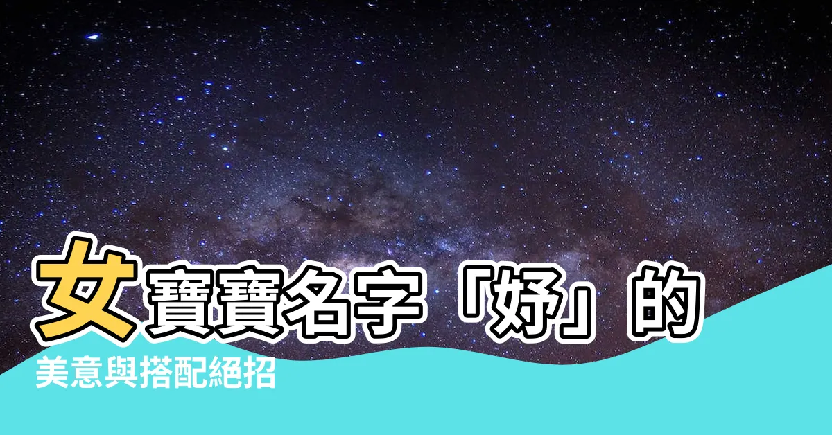 【妤 名字 意思】女寶寶名字「妤」的美意與搭配絕招