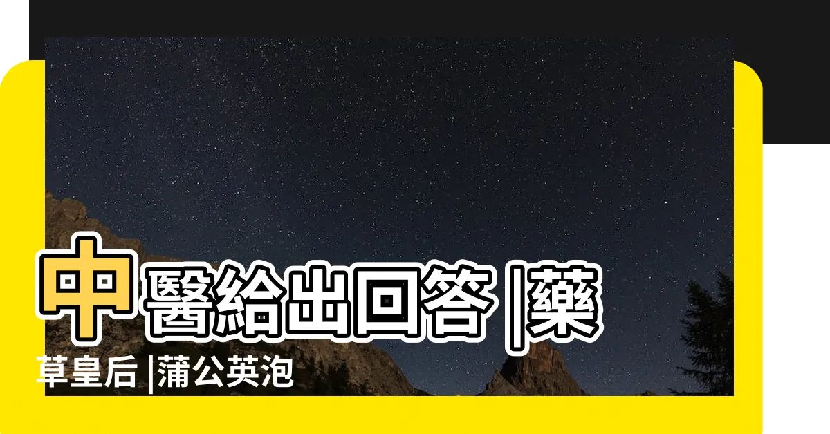 【蒲公英草功效】中醫給出回答 |藥草皇后 |蒲公英泡水 |