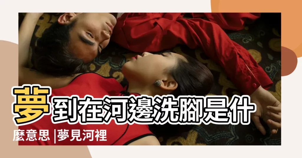 夢到在河邊洗腳是什麼意思 |夢見河裡洗腳 |夢見在河邊洗腳 |【夢見自己在河水中洗腳】