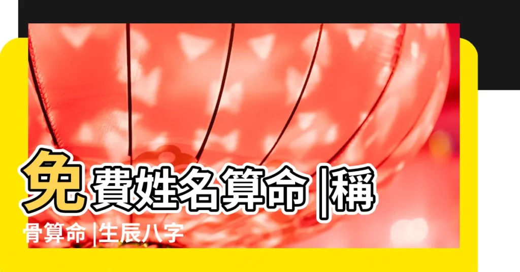 免費姓名算命 |稱骨算命 |生辰八字 |【免費稱骨算命姓名打分】