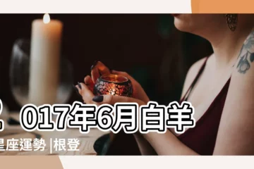 【2017年6月白羊座運程】2017年6月白羊座星座運勢 |根登卓瑪 |張盛舒2017年6月白羊座運勢 |