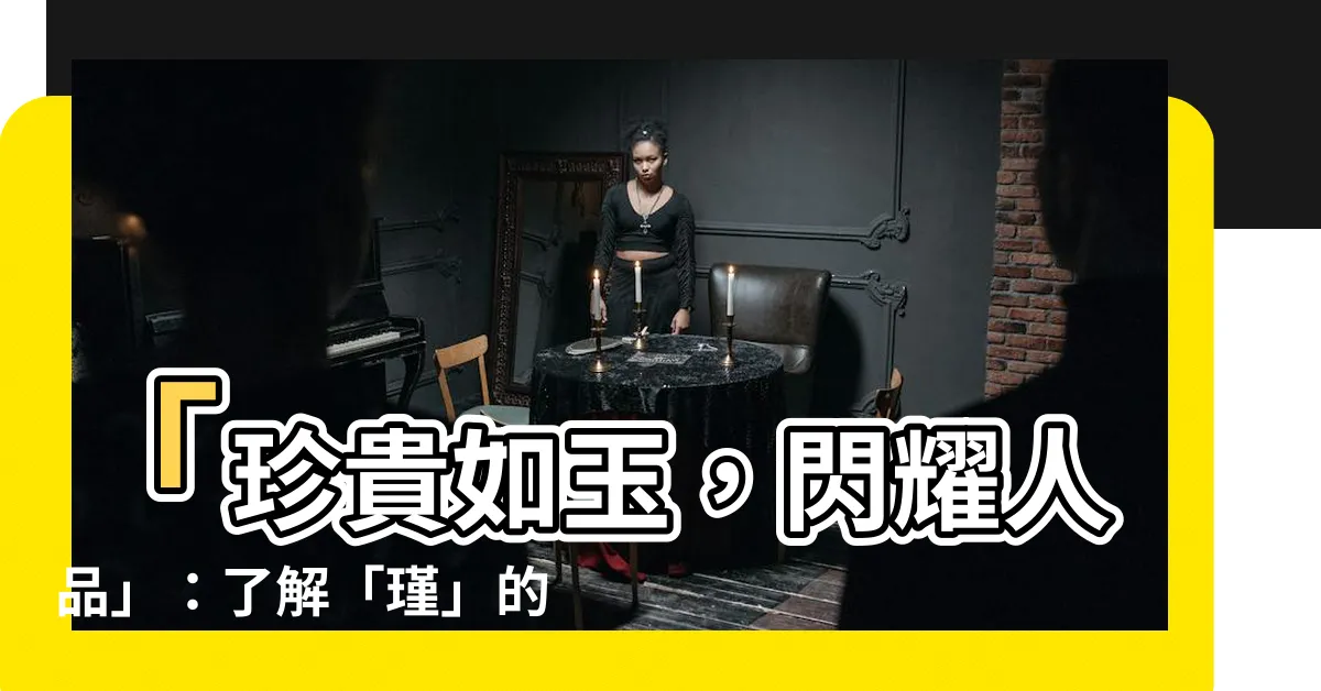 【瑾 意思】「珍貴如玉，閃耀人品」：瞭解「瑾」的寓意與名字解析
