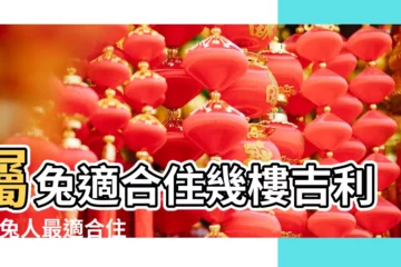 【屬兔買10樓好不好】屬兔適合住幾樓吉利 |屬兔人最適合住幾層樓 |屬兔人買幾樓最能旺運 |