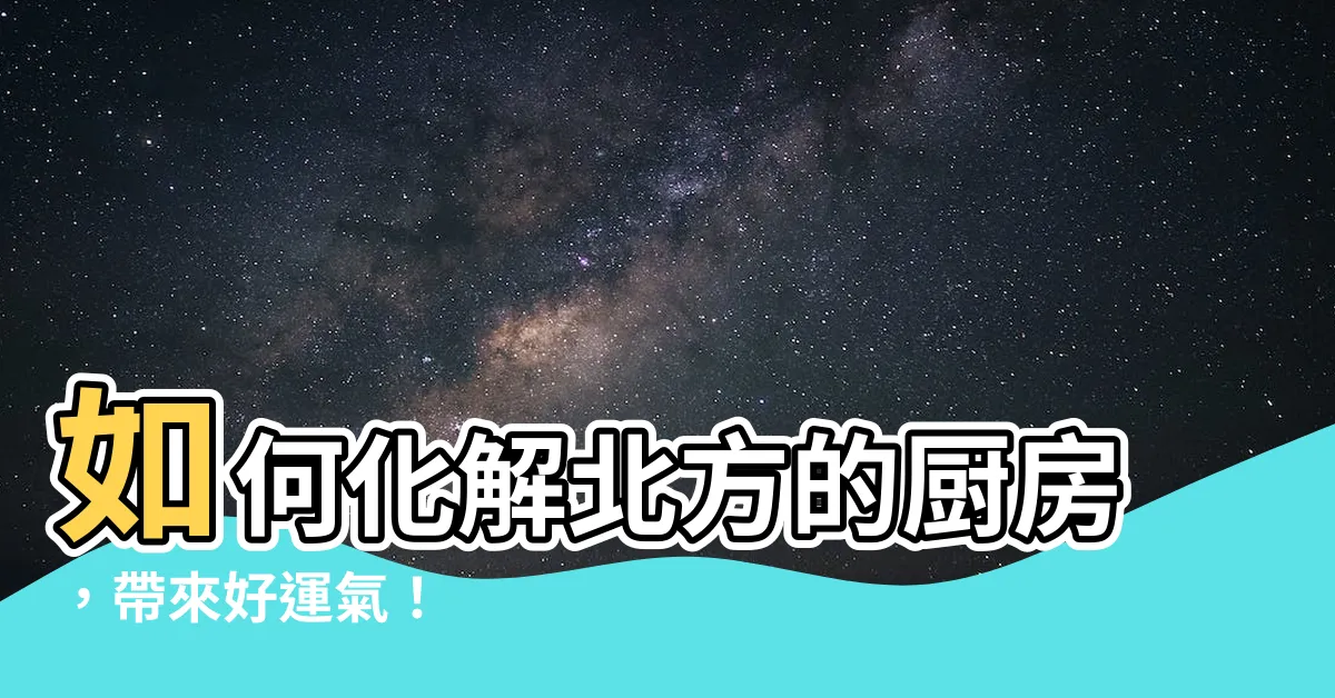 【廚房在北方】如何化解北方的廚房，帶來好運氣！