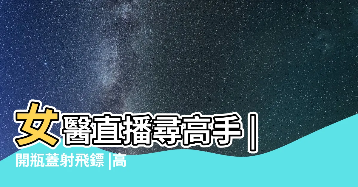 【十八招】女醫直播尋高手 |開瓶蓋射飛鏢 |高雄18招 |